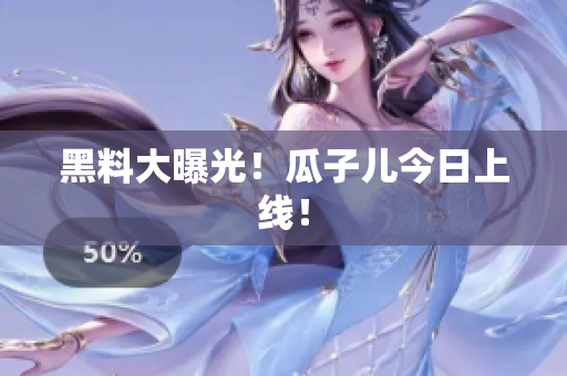 黑料大曝光！瓜子儿今日上线！