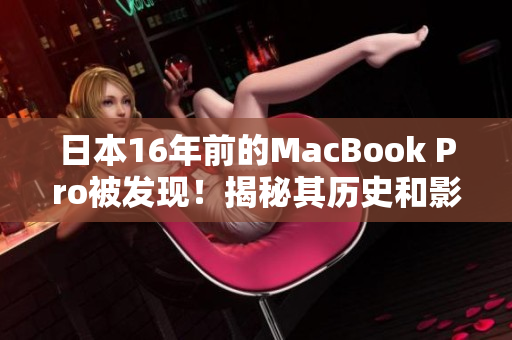 日本16年前的MacBook Pro被发现！揭秘其历史和影响