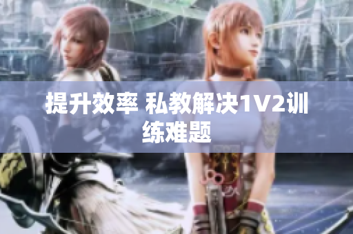 提升效率 私教解决1V2训练难题