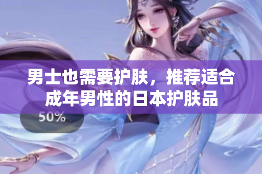 男士也需要护肤，推荐适合成年男性的日本护肤品