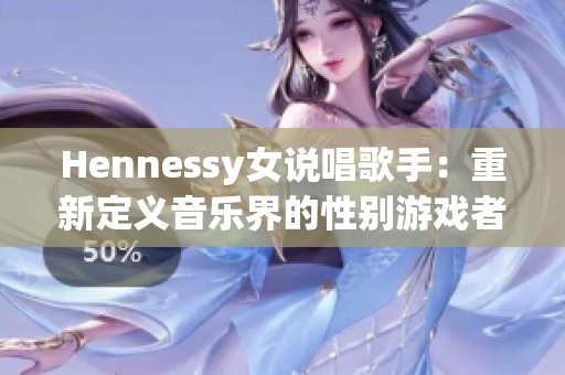 Hennessy女说唱歌手：重新定义音乐界的性别游戏者