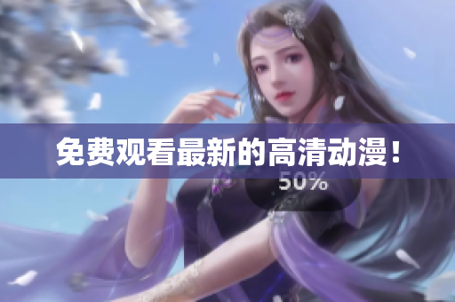 免费观看最新的高清动漫！