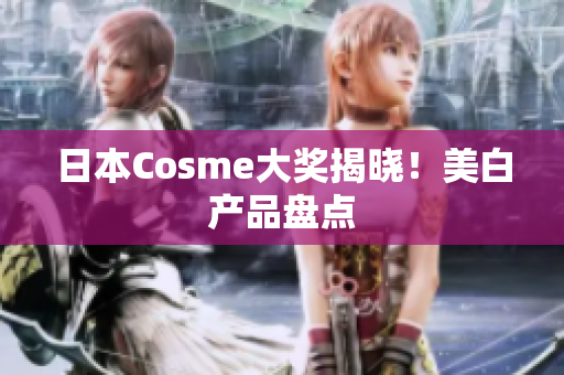 日本Cosme大奖揭晓！美白产品盘点