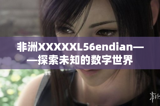 非洲XXXXXL56endian——探索未知的数字世界