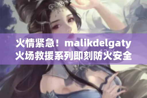 火情紧急！malikdelgaty火场救援系列即刻防火安全警报