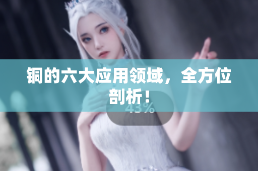 铜的六大应用领域，全方位剖析！