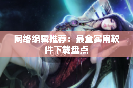 网络编辑推荐：最全实用软件下载盘点
