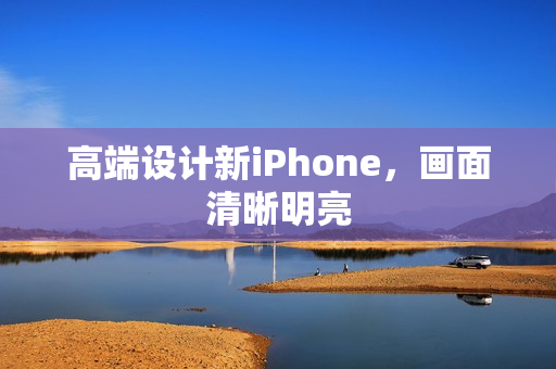 高端设计新iPhone，画面清晰明亮