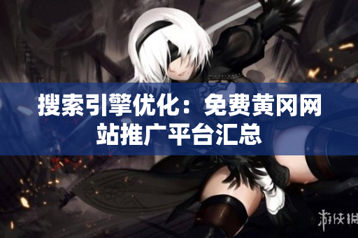 搜索引擎优化：免费黄冈网站推广平台汇总