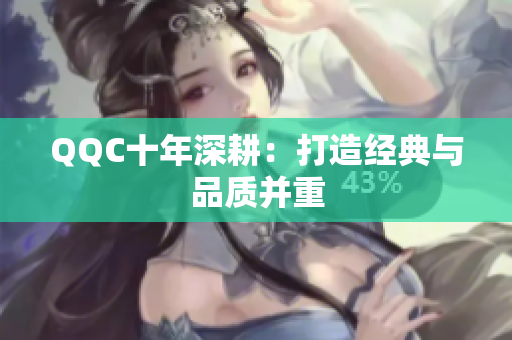 QQC十年深耕：打造经典与品质并重