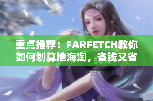 重点推荐：FARFETCH教你如何划算地海淘，省钱又省心