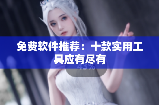 免费软件推荐：十款实用工具应有尽有