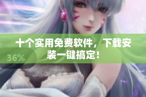 十个实用免费软件，下载安装一键搞定！