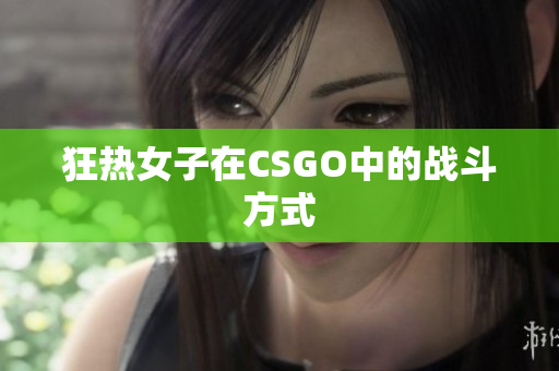 狂热女子在CSGO中的战斗方式