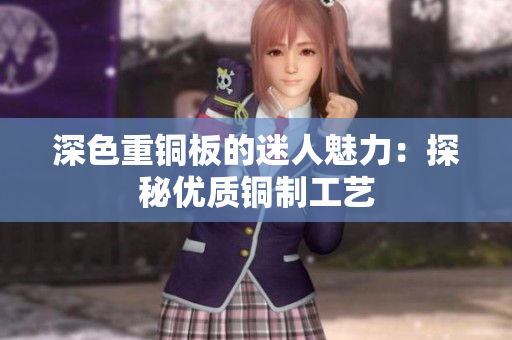 深色重铜板的迷人魅力：探秘优质铜制工艺