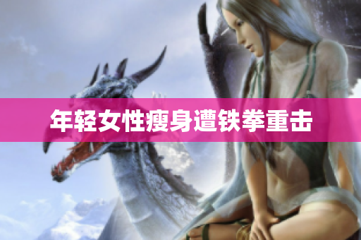年轻女性瘦身遭铁拳重击