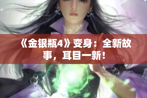 《金银瓶4》变身：全新故事，耳目一新！