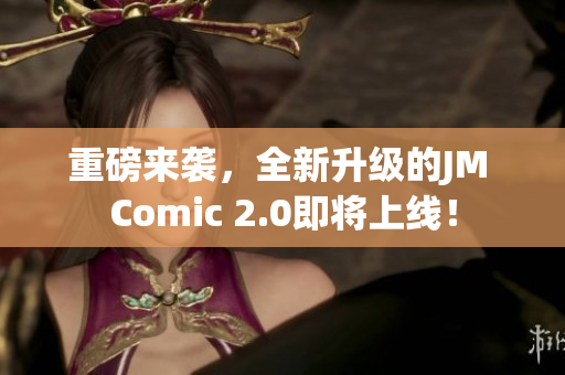 重磅来袭，全新升级的JM Comic 2.0即将上线！