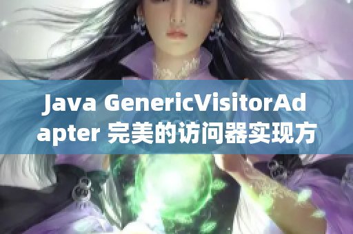 Java GenericVisitorAdapter 完美的访问器实现方式