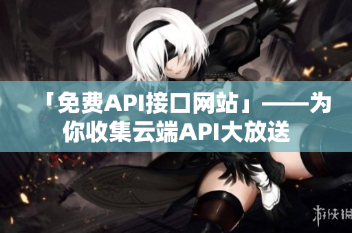 「免费API接口网站」——为你收集云端API大放送