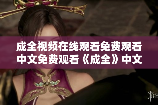 成全视频在线观看免费观看中文免费观看《成全》中文在线视频