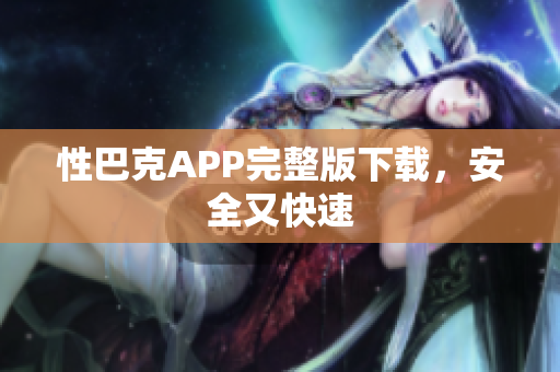 性巴克APP完整版下载，安全又快速