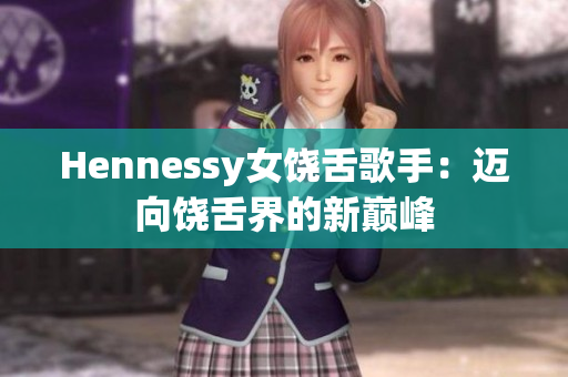 Hennessy女饶舌歌手：迈向饶舌界的新巅峰
