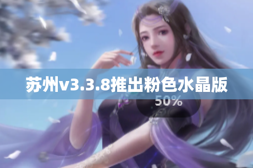 苏州v3.3.8推出粉色水晶版
