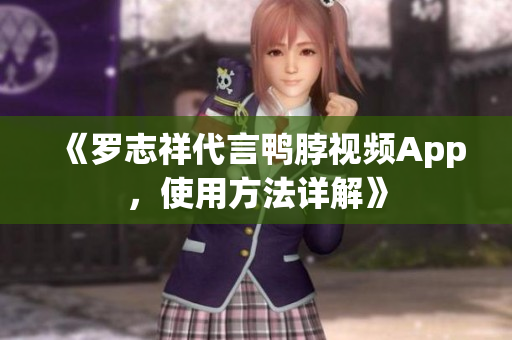 《罗志祥代言鸭脖视频App，使用方法详解》