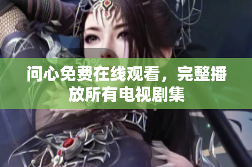 问心免费在线观看，完整播放所有电视剧集