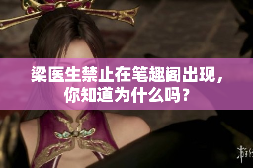 梁医生禁止在笔趣阁出现，你知道为什么吗？