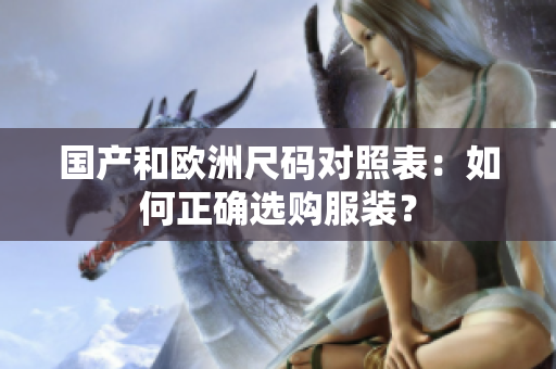 国产和欧洲尺码对照表：如何正确选购服装？