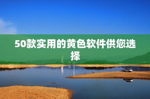 50款实用的黄色软件供您选择