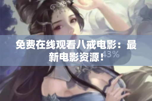 免费在线观看八戒电影：最新电影资源！