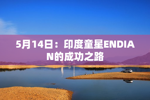 5月14日：印度童星ENDIAN的成功之路