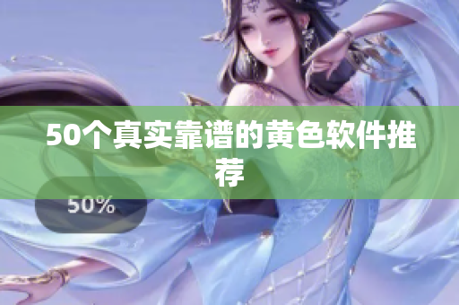 50个真实靠谱的黄色软件推荐