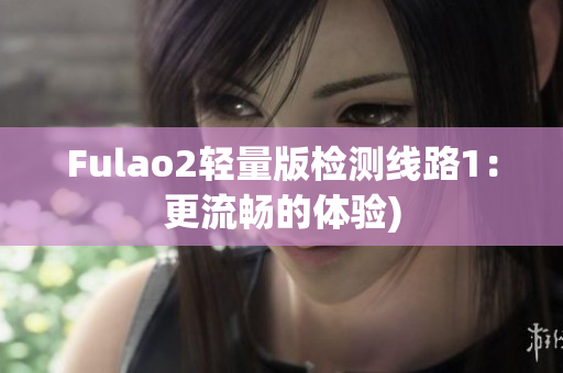 Fulao2轻量版检测线路1：更流畅的体验)