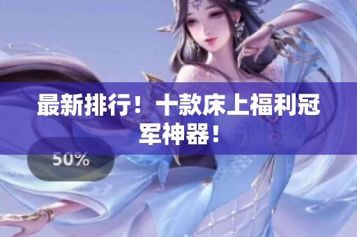 最新排行！十款床上福利冠军神器！