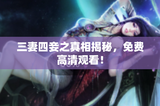 三妻四妾之真相揭秘，免费高清观看！