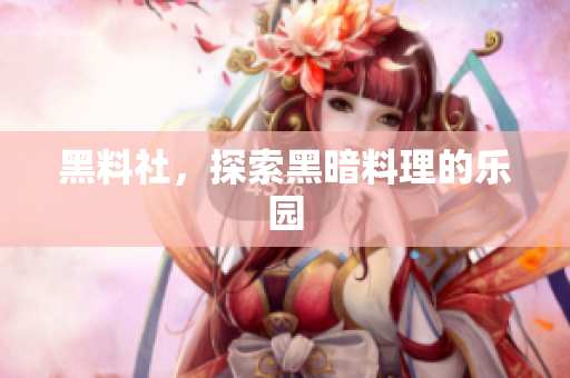 黑料社，探索黑暗料理的乐园