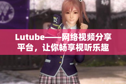 Lutube——网络视频分享平台，让你畅享视听乐趣