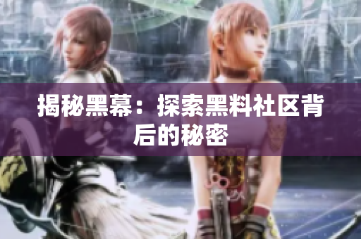 揭秘黑幕：探索黑料社区背后的秘密