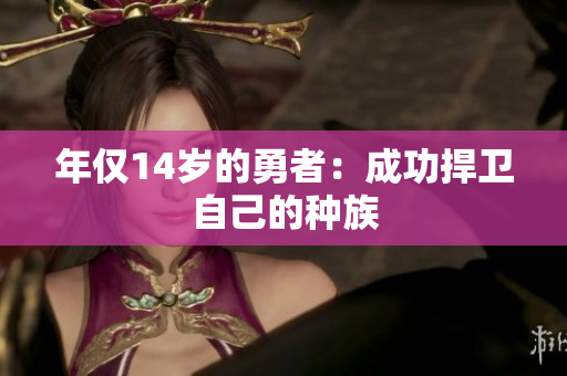 年仅14岁的勇者：成功捍卫自己的种族