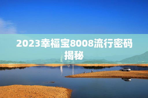 2023幸福宝8008流行密码揭秘