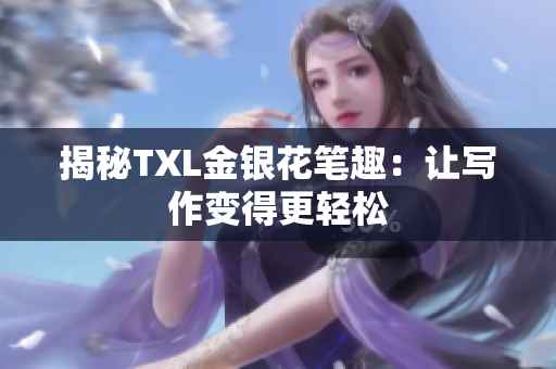 揭秘TXL金银花笔趣：让写作变得更轻松