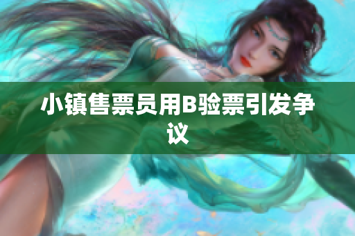 小镇售票员用B验票引发争议