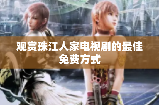 观赏珠江人家电视剧的最佳免费方式