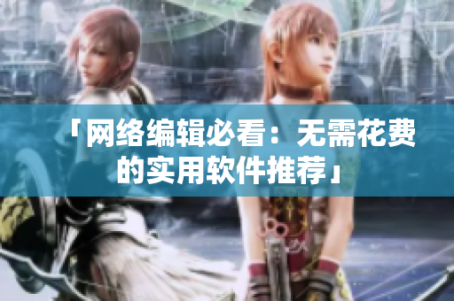 「网络编辑必看：无需花费的实用软件推荐」