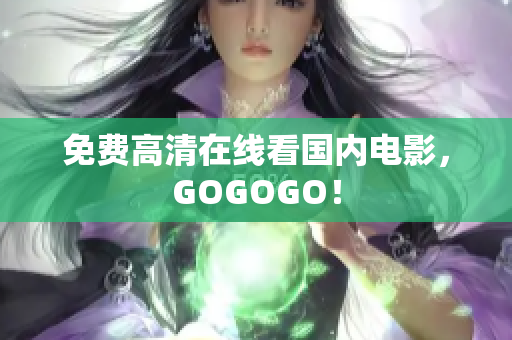 免费高清在线看国内电影，GOGOGO！
