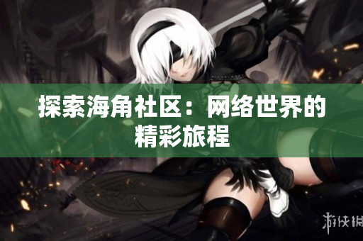 探索海角社区：网络世界的精彩旅程